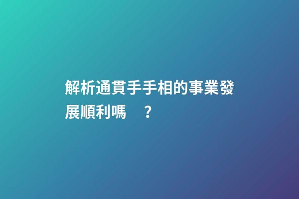 解析通貫手手相的事業發展順利嗎？
